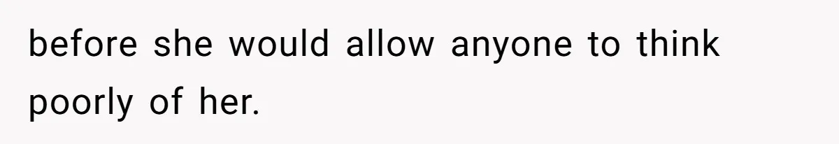 before she would allow anyone to think poorly of her.