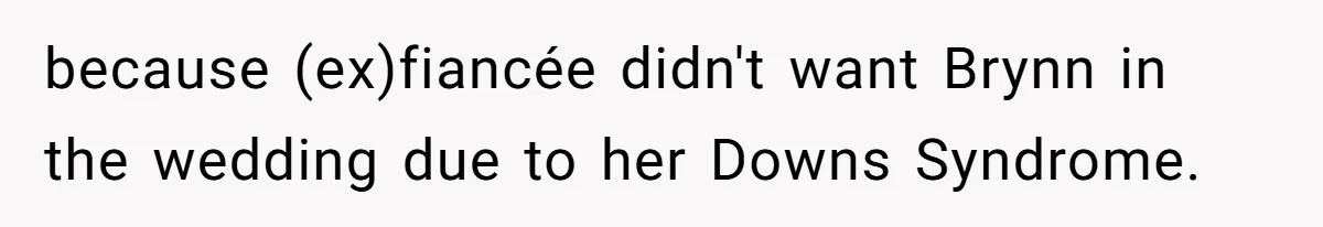 because (ex)fiancée didn't want Brynn in the wedding due to her Downs Syndrome.