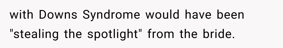 with Downs Syndrome would have been "stealing the spotlight" from the bride.