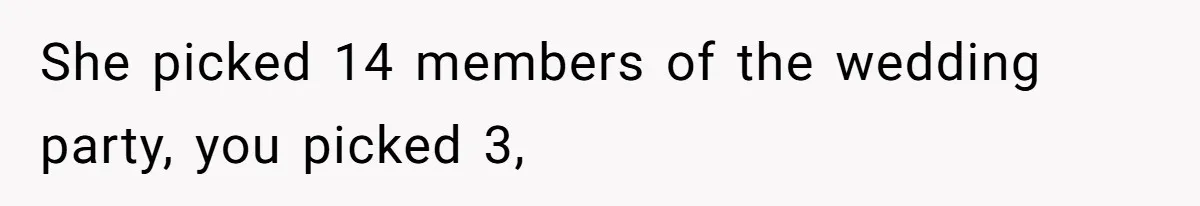 She picked 14 members of the wedding party, you picked 3,