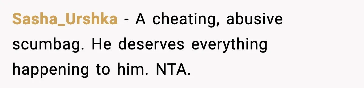 Sasha_Urshka - A cheating, abusive scumbag. He deserves everything happening to him. NTA.