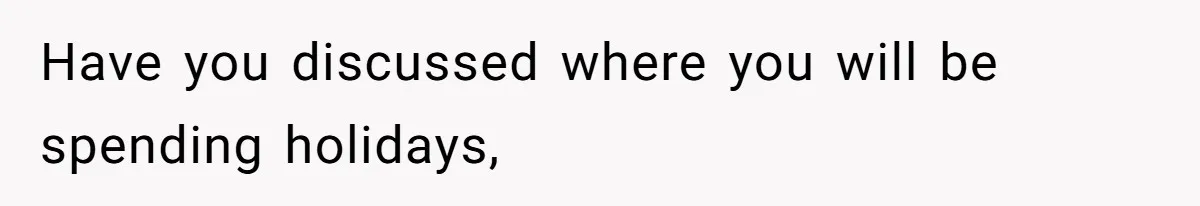 Have you discussed where you will be spending holidays,