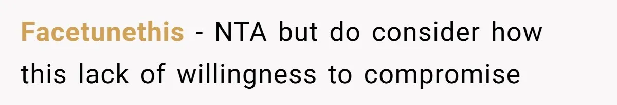 Facetunethis − NTA but do consider how this lack of willingness to compromise