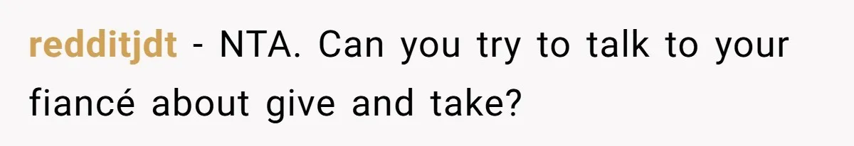redditjdt − NTA. Can you try to talk to your fiancé about give and take?