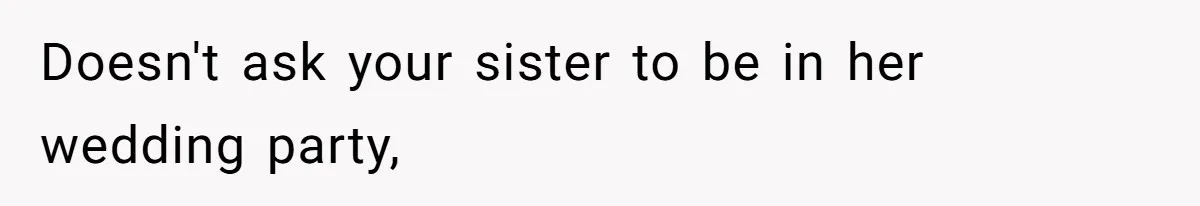 Doesn't ask your sister to be in her wedding party,