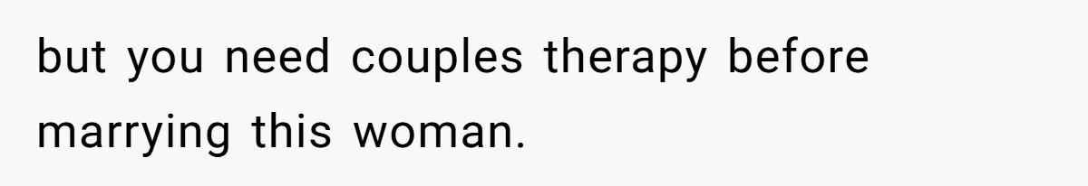 but you need couples therapy before marrying this woman.