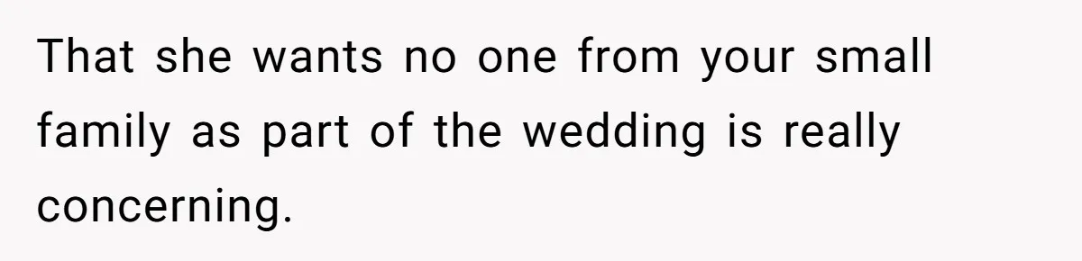 That she wants no one from your small family as part of the wedding is really concerning.