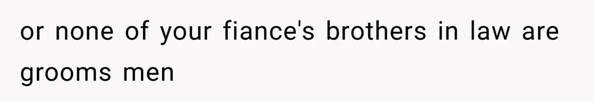 or none of your fiance's brothers in law are grooms men