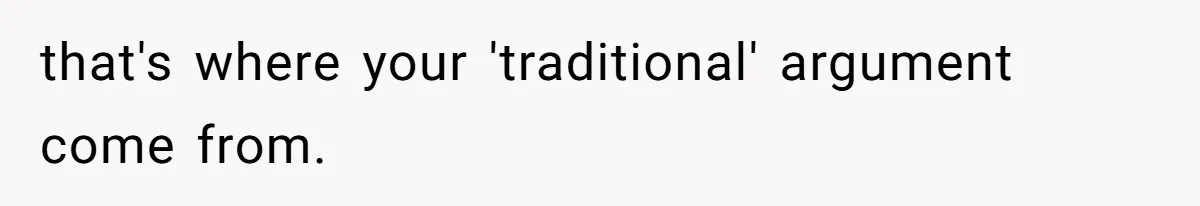 that's where your 'traditional' argument come from.