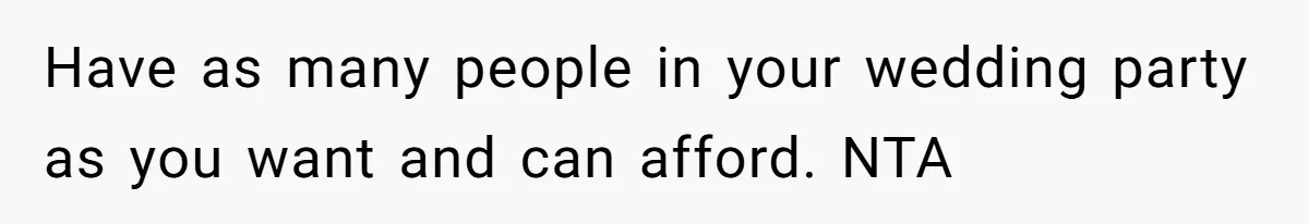 Have as many people in your wedding party as you want and can afford. NTA