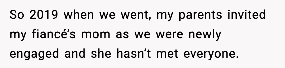 So 2019 when we went, my parents invited my fiancé’s mom as we were newly engaged and she hasn’t met everyone.