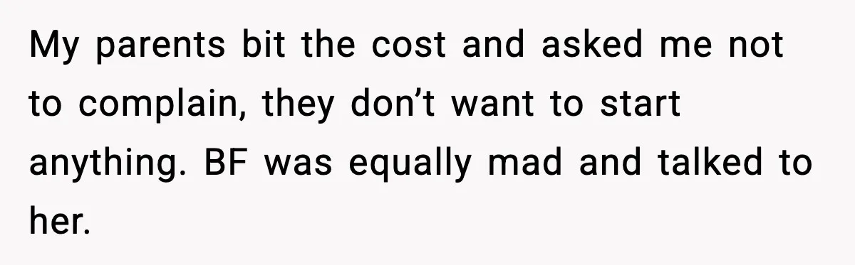 My parents bit the cost and asked me not to complain, they don’t want to start anything. BF was equally mad and talked to her.
