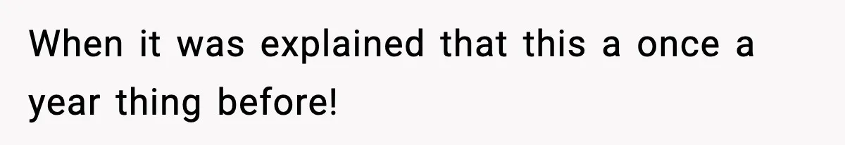 When it was explained that this a once a year thing before!