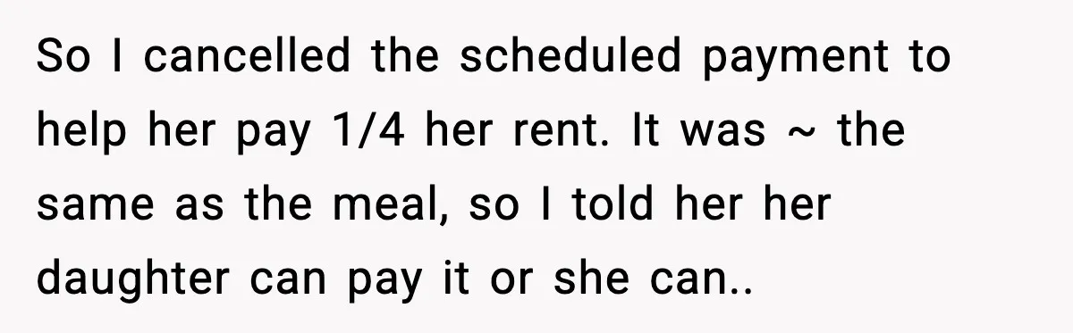 So I cancelled the scheduled payment to help her pay 1/4 her rent. It was ~ the same as the meal, so I told her her daughter can pay it...