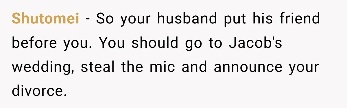 Shutomei − So your husband put his friend before you. You should go to Jacob's wedding, steal the mic and announce your divorce.