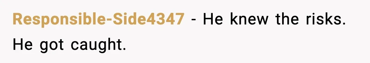 Responsible-Side4347 − He knew the risks. He got caught.