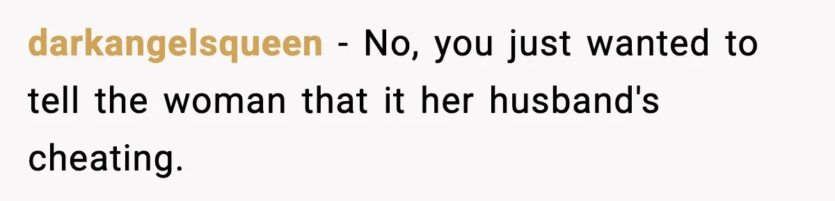 darkangelsqueen − No, you just wanted to tell the woman that it her husband's cheating.