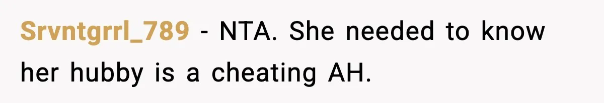 Srvntgrrl_789 − NTA. She needed to know her hubby is a cheating AH.