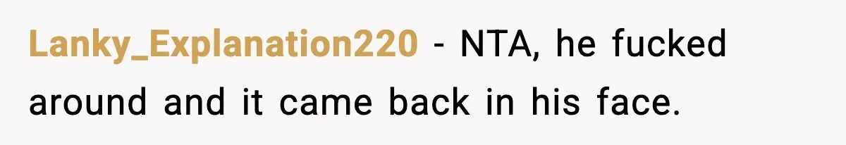 Lanky_Explanation220 − NTA, he fucked around and it came back in his face.