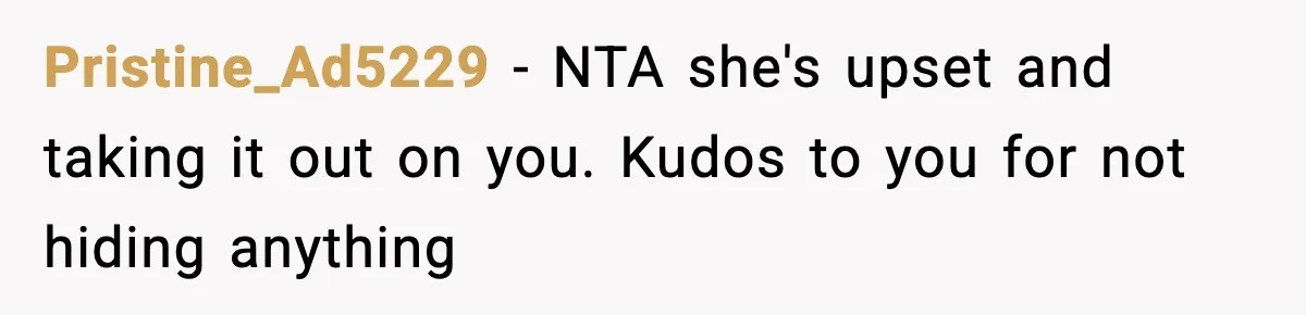 Pristine_Ad5229 − NTA she's upset and taking it out on you. Kudos to you for not hiding anything