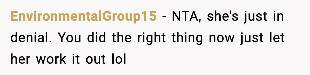 EnvironmentalGroup15 − NTA, she's just in denial. You did the right thing now just let her work it out lol
