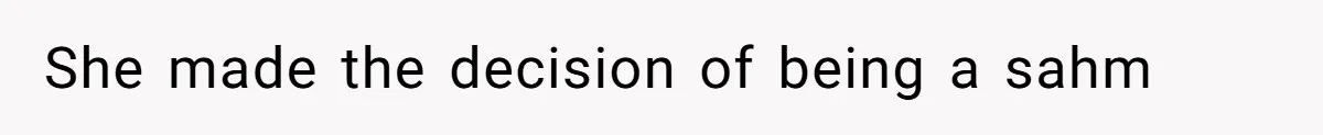 She made the decision of being a sahm