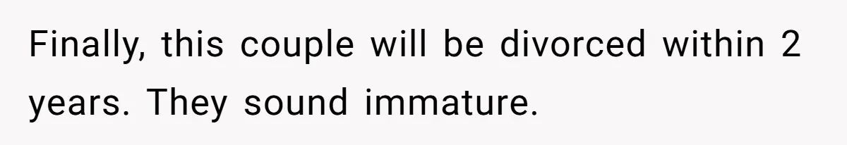 Finally, this couple will be divorced within 2 years. They sound immature.