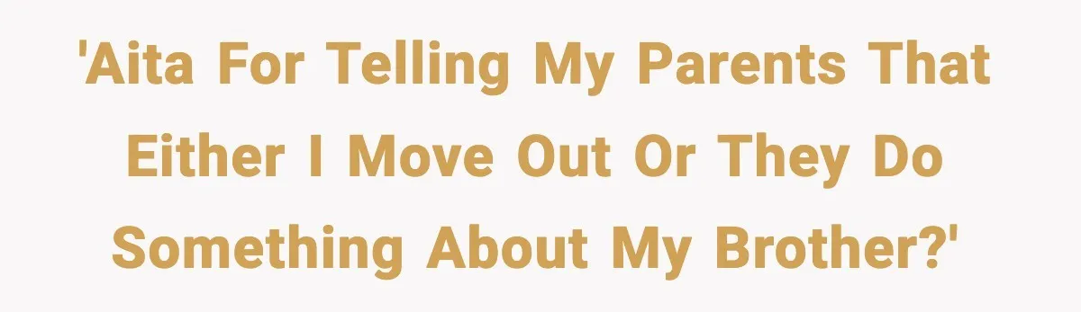 'Aita for telling my parents that either I move out or they do something about my brother?'