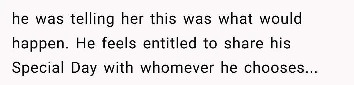 he was telling her this was what would happen. He feels entitled to share his Special Day with whomever he chooses...