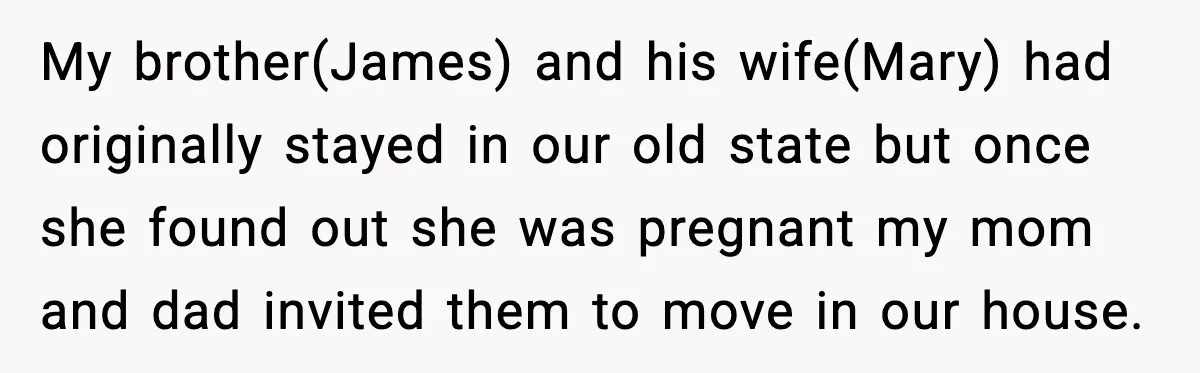 My brother(James) and his wife(Mary) had originally stayed in our old state but once she found out she was pregnant my mom and dad invited them to move in our...