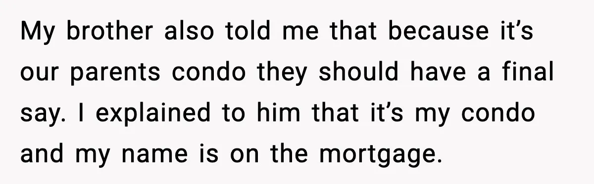 My brother also told me that because it’s our parents condo they should have a final say. I explained to him that it’s my condo and my name is on...