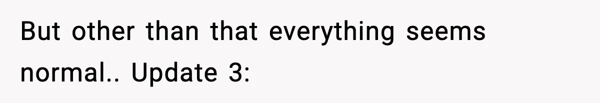 But other than that everything seems normal.. Update 3:
