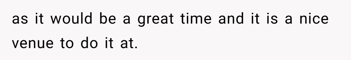 as it would be a great time and it is a nice venue to do it at.