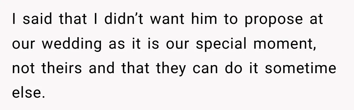 I said that I didn’t want him to propose at our wedding as it is our special moment, not theirs and that they can do it sometime else.