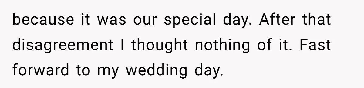 because it was our special day. After that disagreement I thought nothing of it. Fast forward to my wedding day.