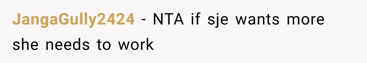 JangaGully2424 − NTA if sje wants more she needs to work