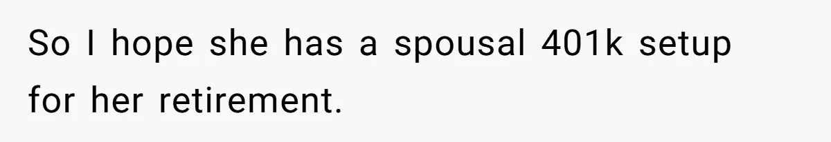 So I hope she has a spousal 401k setup for her retirement.