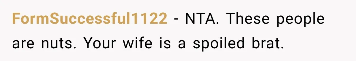 FormSuccessful1122 − NTA. These people are nuts. Your wife is a spoiled brat.