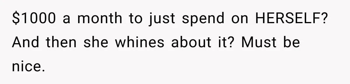 $1000 a month to just spend on HERSELF? And then she whines about it? Must be nice.