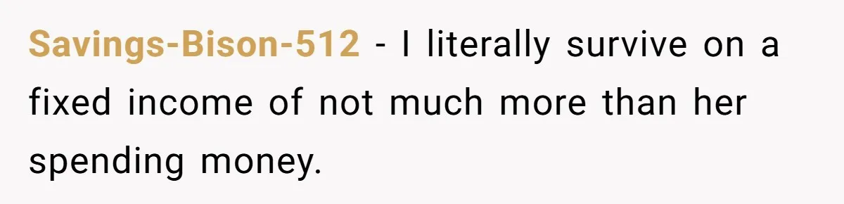 Savings-Bison-512 − I literally survive on a fixed income of not much more than her spending money.