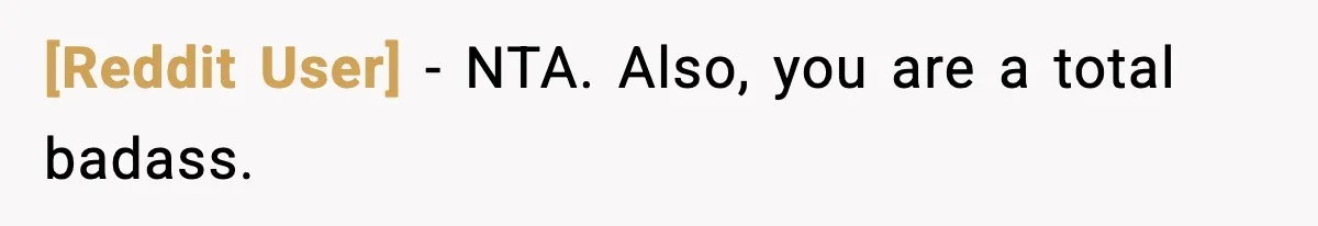 [Reddit User] - NTA. Also, you are a total badass.