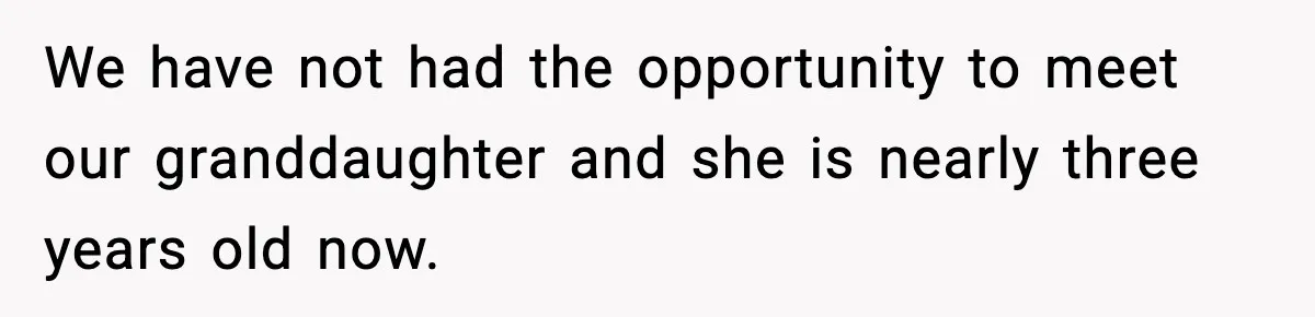 We have not had the opportunity to meet our granddaughter and she is nearly three years old now.