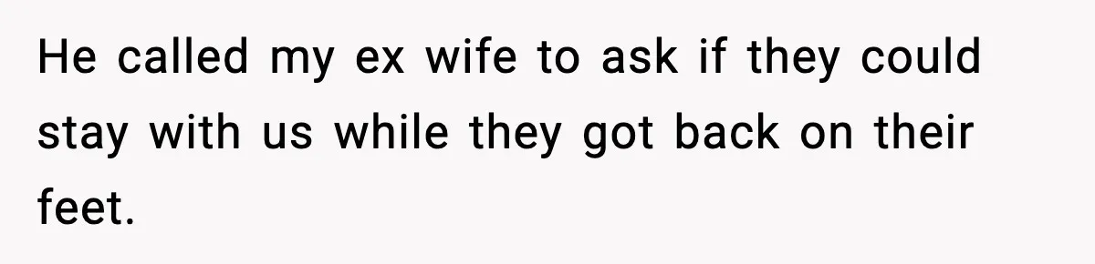 He called my ex wife to ask if they could stay with us while they got back on their feet.