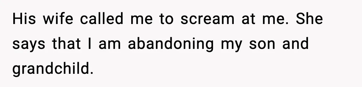 His wife called me to scream at me. She says that I am abandoning my son and grandchild.