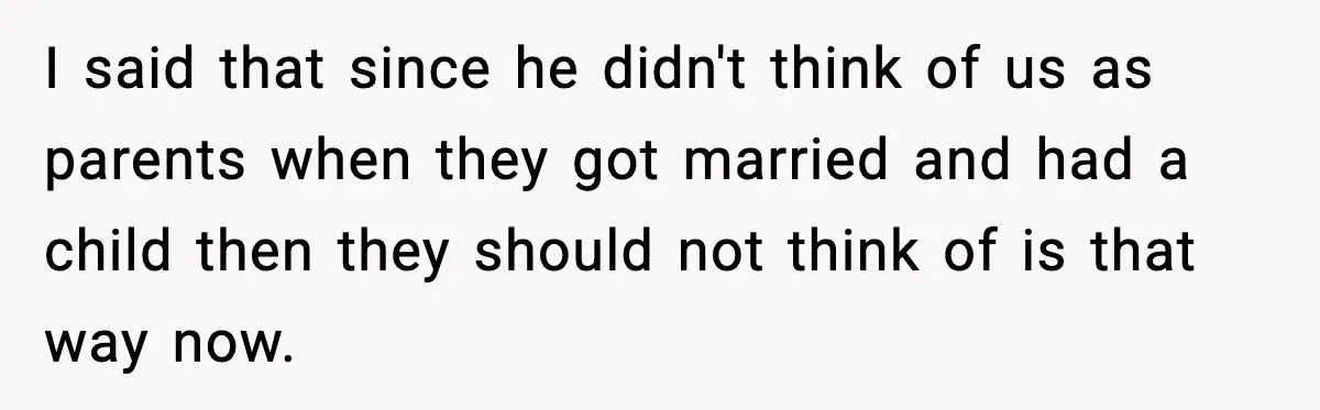 I said that since he didn't think of us as parents when they got married and had a child then they should not think of is that way now.