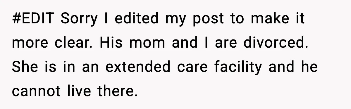 #EDIT Sorry I edited my post to make it more clear. His mom and I are divorced. She is in an extended care facility and he cannot live there.