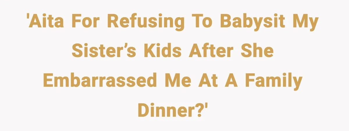 'AITA for refusing to babysit my sister’s kids after she embarrassed me at a family dinner?'