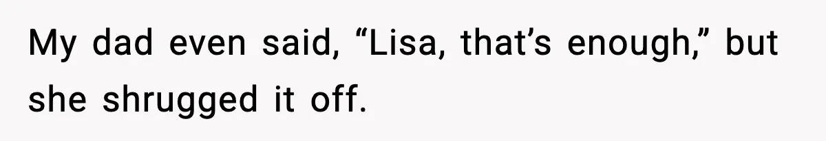 My dad even said, “Lisa, that’s enough,” but she shrugged it off.