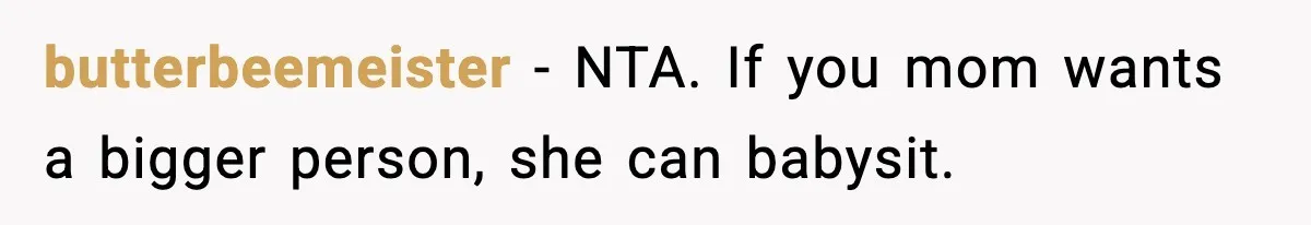 butterbeemeister − NTA. If you mom wants a bigger person, she can babysit.