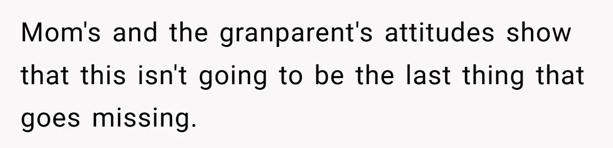 Mom's and the granparent's attitudes show that this isn't going to be the last thing that goes missing.